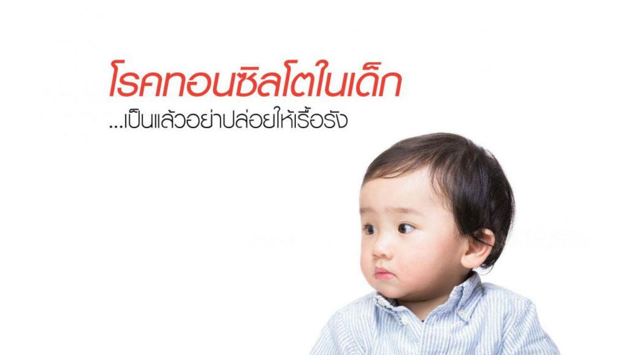 โรคทอนซิลโตในเด็ก เป็นแล้วอย่าปล่อยให้เรื้อรัง