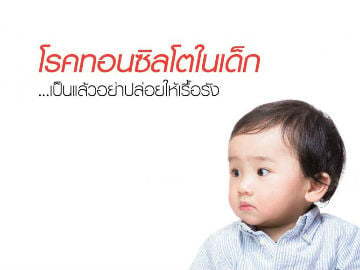 โรคทอนซิลโตในเด็ก เป็นแล้วอย่าปล่อยให้เรื้อรัง