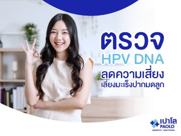 ตรวจ HPV DNA ลดความเสี่ยง เลี่ยงมะเร็งปากมดลูก